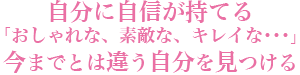 自分に自信が持てる。「おしゃれな、素敵な、キレイな・・・」今までとは違う自分を見つけます。